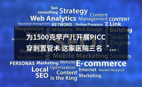 为1500克早产儿开展PICC穿刺置管术 这家医院三名“护士小姐姐”太暖了