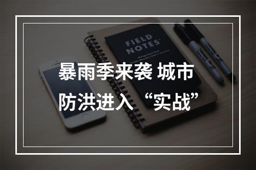 暴雨季来袭 城市防洪进入“实战”