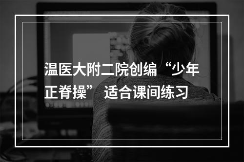 温医大附二院创编“少年正脊操” 适合课间练习