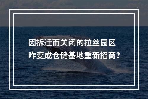 因拆迁而关闭的拉丝园区 咋变成仓储基地重新招商？