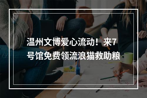 温州文博爱心流动！来7号馆免费领流浪猫救助粮