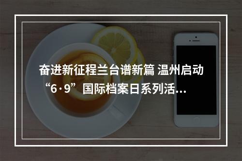 奋进新征程兰台谱新篇 温州启动“6·9”国际档案日系列活动