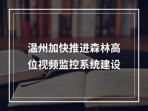 温州加快推进森林高位视频监控系统建设