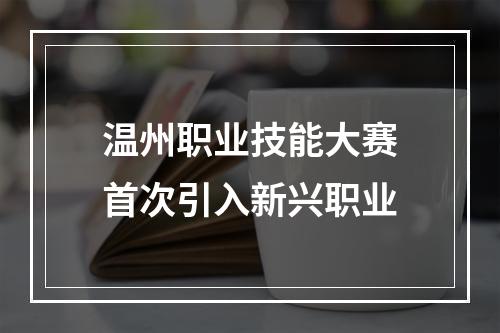 温州职业技能大赛首次引入新兴职业
