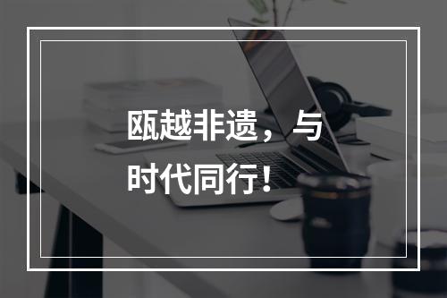 瓯越非遗，与时代同行！
