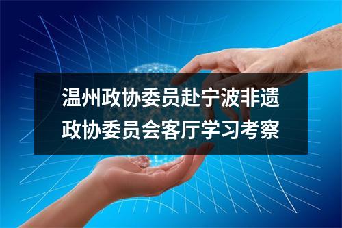温州政协委员赴宁波非遗政协委员会客厅学习考察