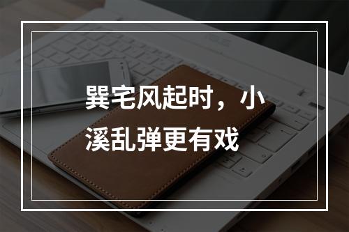巽宅风起时，小溪乱弹更有戏