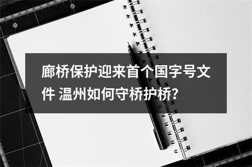 廊桥保护迎来首个国字号文件 温州如何守桥护桥？