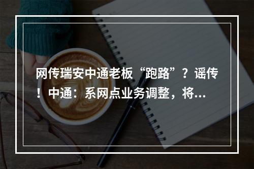 网传瑞安中通老板“跑路”？谣传！中通：系网点业务调整，将尽快恢复经营