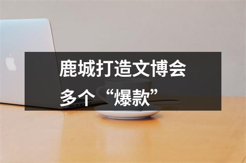 鹿城打造文博会多个“爆款”