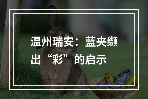 温州瑞安：蓝夹缬出“彩”的启示