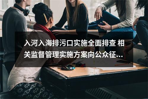 入河入海排污口实施全面排查 相关监督管理实施方案向公众征求意见
