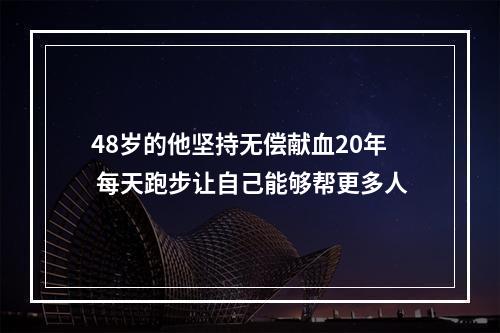 48岁的他坚持无偿献血20年 每天跑步让自己能够帮更多人