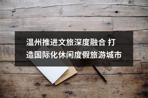 温州推进文旅深度融合 打造国际化休闲度假旅游城市