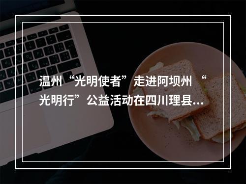 温州“光明使者”走进阿坝州 “光明行”公益活动在四川理县启动