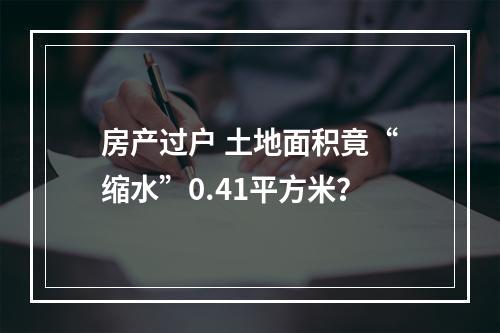 房产过户 土地面积竟“缩水”0.41平方米？