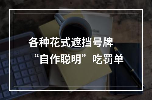 各种花式遮挡号牌 “自作聪明”吃罚单