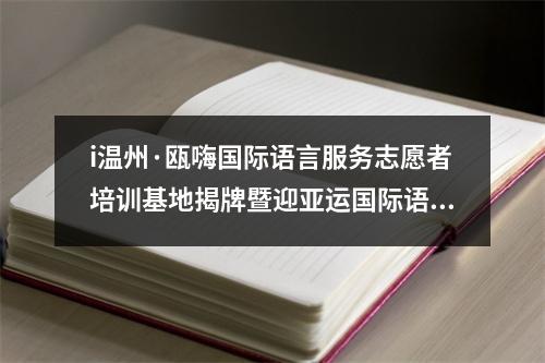 i温州·瓯嗨国际语言服务志愿者培训基地揭牌暨迎亚运国际语言志愿服务队成立