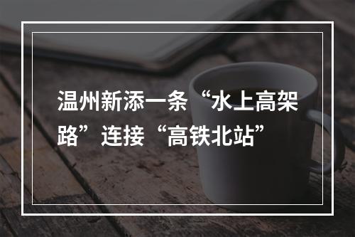 温州新添一条“水上高架路”连接“高铁北站”