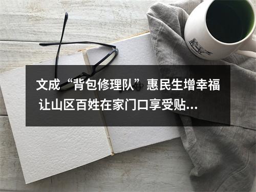 文成“背包修理队”惠民生增幸福 让山区百姓在家门口享受贴心服务
