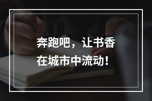奔跑吧，让书香在城市中流动！