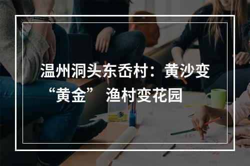 温州洞头东岙村：黄沙变“黄金” 渔村变花园
