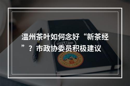 温州茶叶如何念好“新茶经”？市政协委员积极建议