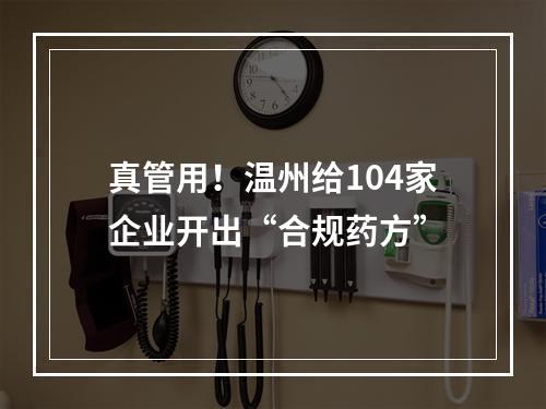 真管用！温州给104家企业开出“合规药方”