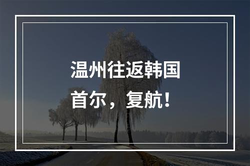 温州往返韩国首尔，复航！