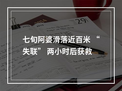 七旬阿婆滑落近百米 “失联” 两小时后获救