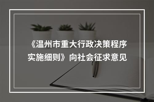 《温州市重大行政决策程序实施细则》向社会征求意见