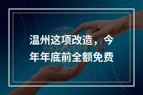 温州这项改造，今年年底前全额免费