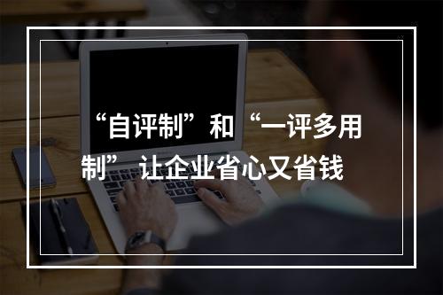 “自评制”和“一评多用制” 让企业省心又省钱