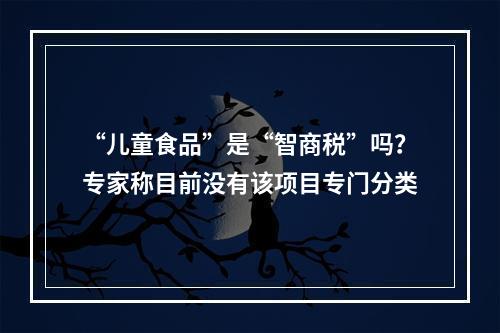 “儿童食品”是“智商税”吗？专家称目前没有该项目专门分类