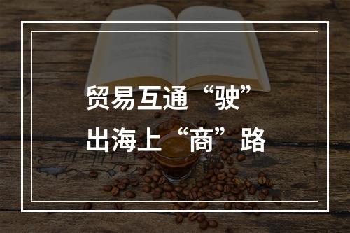 贸易互通“驶”出海上“商”路