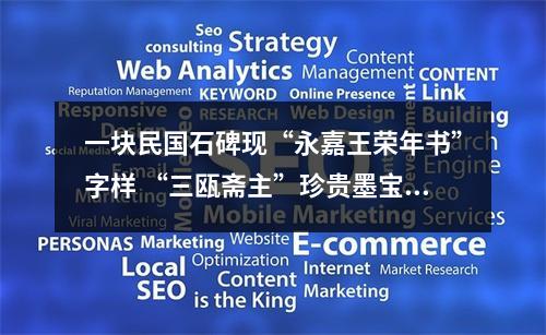 一块民国石碑现“永嘉王荣年书”字样 “三瓯斋主”珍贵墨宝在青岛