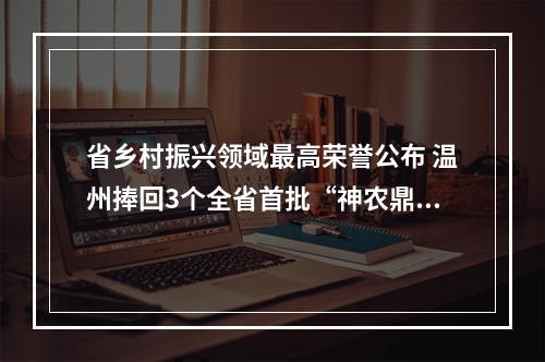 省乡村振兴领域最高荣誉公布 温州捧回3个全省首批“神农鼎”