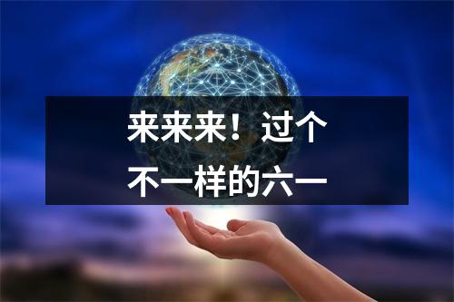 来来来！过个不一样的六一