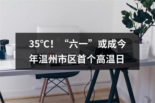 35℃！“六一”或成今年温州市区首个高温日