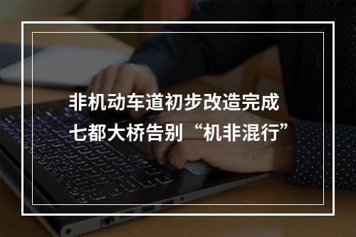 非机动车道初步改造完成 七都大桥告别“机非混行”