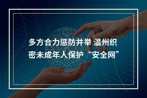 多方合力惩防并举 温州织密未成年人保护“安全网”