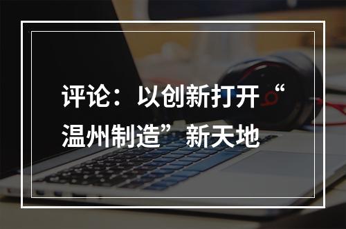 评论：以创新打开“温州制造”新天地