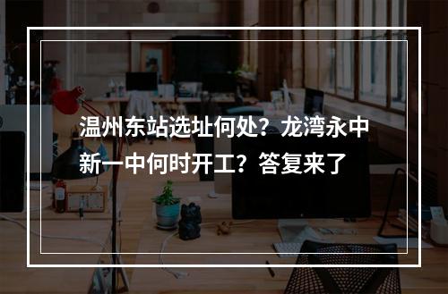 温州东站选址何处？龙湾永中新一中何时开工？答复来了