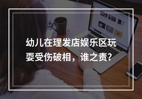 幼儿在理发店娱乐区玩耍受伤破相，谁之责？