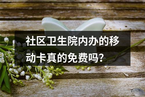 社区卫生院内办的移动卡真的免费吗？