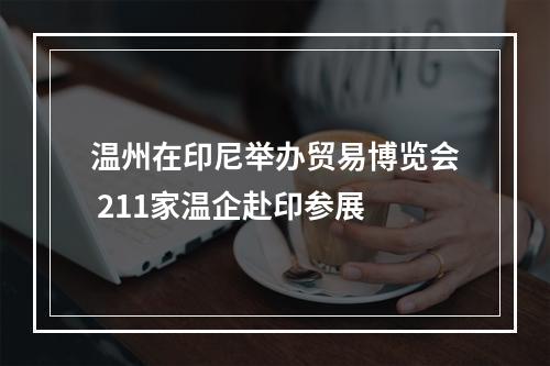 温州在印尼举办贸易博览会 211家温企赴印参展