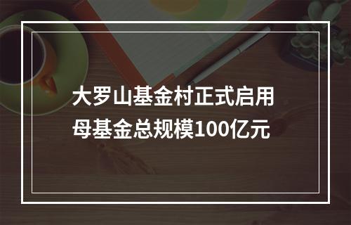 大罗山基金村正式启用 母基金总规模100亿元