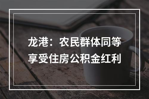 龙港：农民群体同等享受住房公积金红利