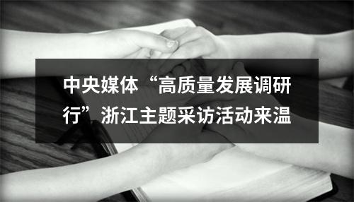 中央媒体“高质量发展调研行”浙江主题采访活动来温