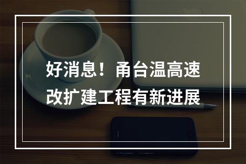 好消息！甬台温高速改扩建工程有新进展